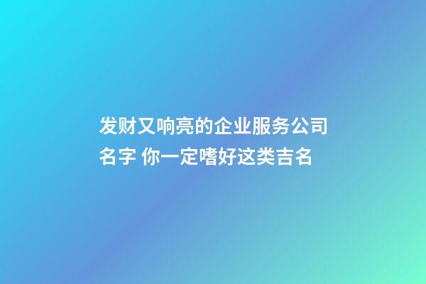 发财又响亮的企业服务公司名字 你一定嗜好这类吉名-第1张-公司起名-玄机派